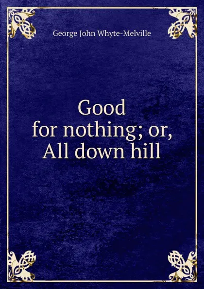 Обложка книги Good for nothing; or, All down hill, George John Whyte-Melville