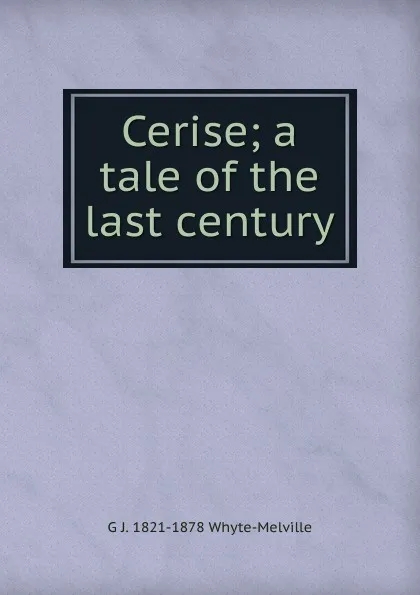 Обложка книги Cerise; a tale of the last century, George John Whyte-Melville