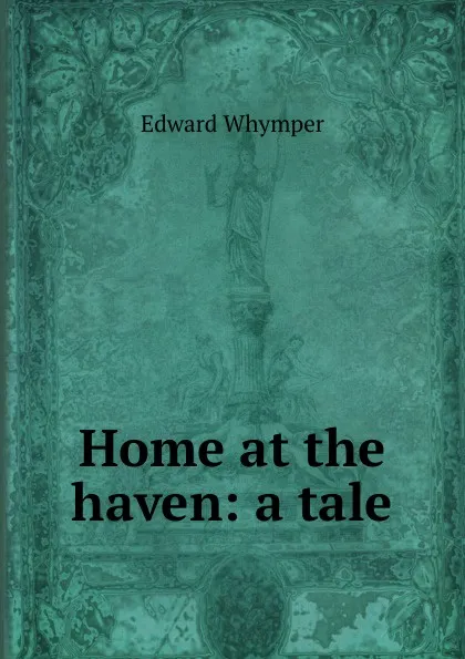 Обложка книги Home at the haven: a tale, Edward Whymper