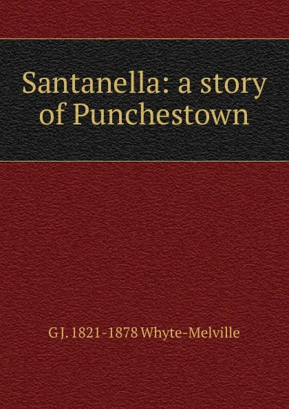 Обложка книги Santanella: a story of Punchestown, George John Whyte-Melville