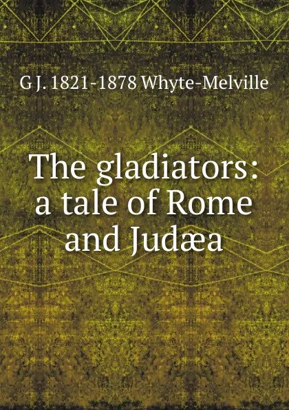 Обложка книги The gladiators: a tale of Rome and Judaea, George John Whyte-Melville