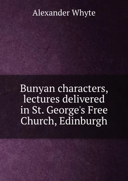 Обложка книги Bunyan characters, lectures delivered in St. George.s Free Church, Edinburgh, Alexander Whyte