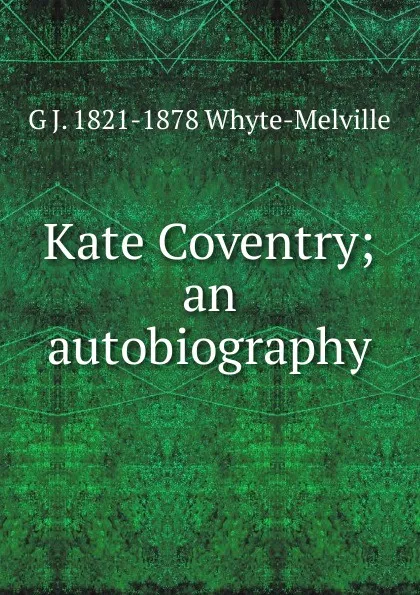 Обложка книги Kate Coventry; an autobiography, George John Whyte-Melville