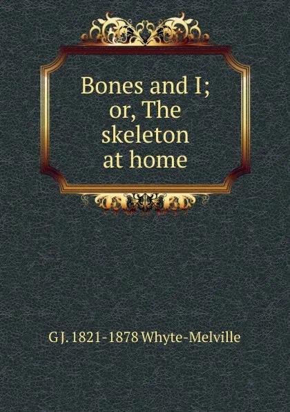 Обложка книги Bones and I; or, The skeleton at home, George John Whyte-Melville