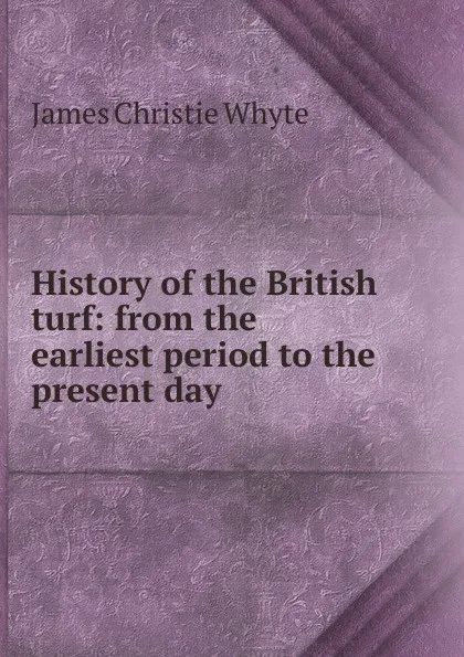 Обложка книги History of the British turf: from the earliest period to the present day, James Christie Whyte