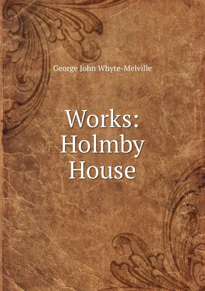 Обложка книги Works: Holmby House, George John Whyte-Melville