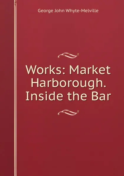 Обложка книги Works: Market Harborough. Inside the Bar, George John Whyte-Melville