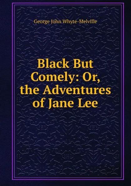 Обложка книги Black But Comely: Or, the Adventures of Jane Lee, George John Whyte-Melville