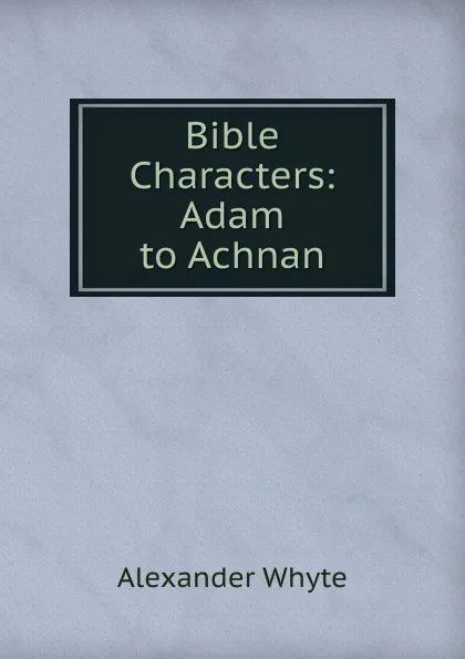 Обложка книги Bible Characters: Adam to Achnan, Alexander Whyte