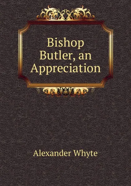 Обложка книги Bishop Butler, an Appreciation, Alexander Whyte