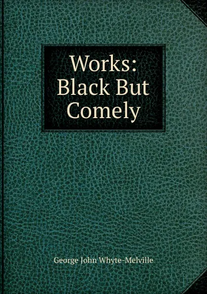 Обложка книги Works: Black But Comely, George John Whyte-Melville