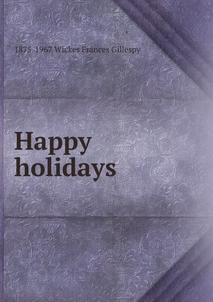 Обложка книги Happy holidays, 1875-1967 Wickes Frances Gillespy