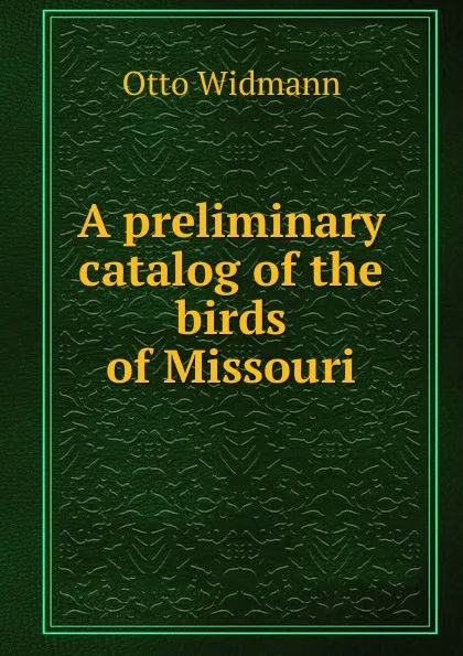 Обложка книги A preliminary catalog of the birds of Missouri, Otto Widmann