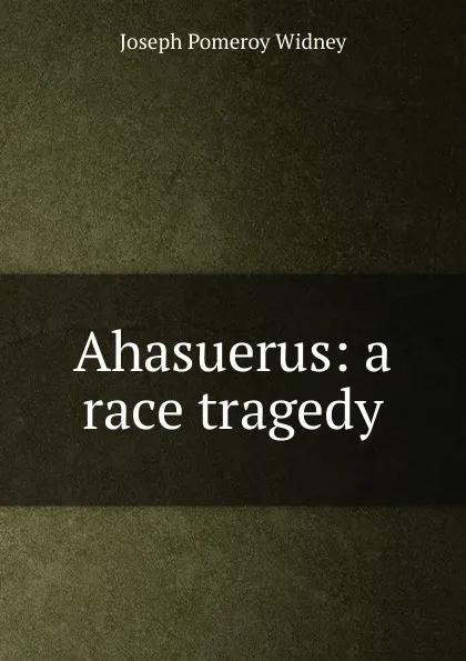 Обложка книги Ahasuerus: a race tragedy, Joseph Pomeroy Widney