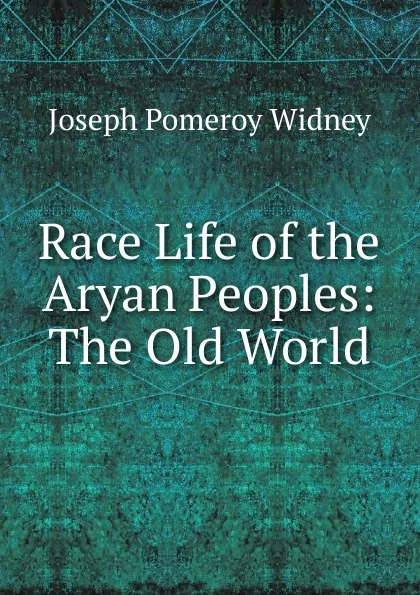 Обложка книги Race Life of the Aryan Peoples: The Old World, Joseph Pomeroy Widney