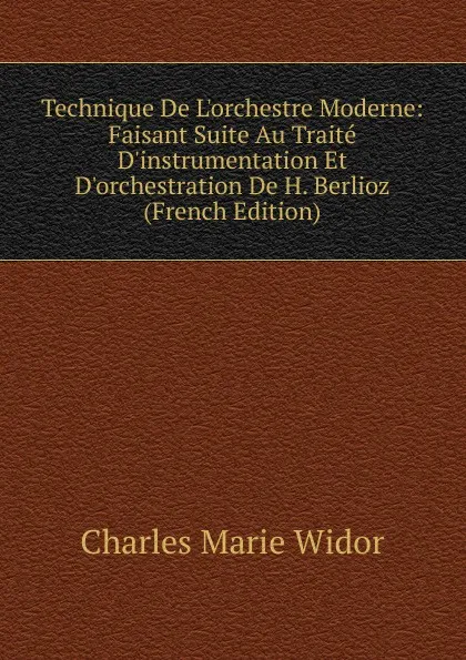 Обложка книги Technique De L.orchestre Moderne: Faisant Suite Au Traite D.instrumentation Et D.orchestration De H. Berlioz (French Edition), Charles Marie Widor