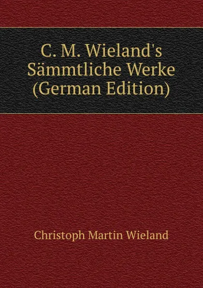 Обложка книги C. M. Wieland.s Sammtliche Werke (German Edition), C.M. Wieland