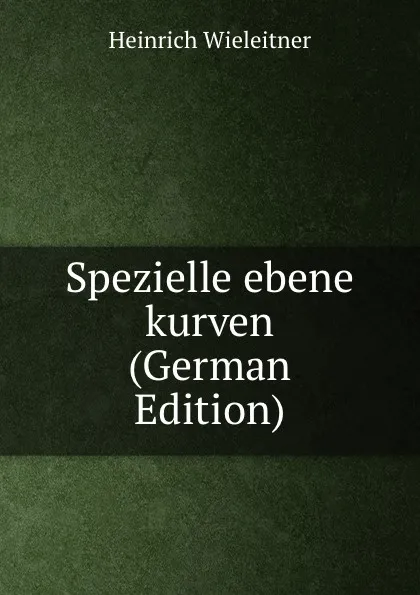 Обложка книги Spezielle ebene kurven (German Edition), Heinrich Wieleitner