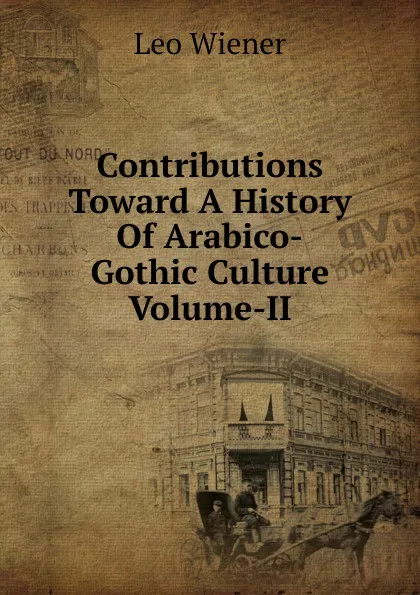 Обложка книги Contributions Toward A History Of Arabico-Gothic Culture Volume-II, Leo Wiener