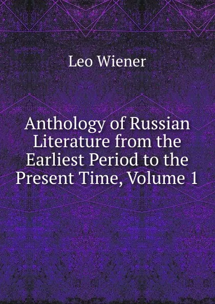 Обложка книги Anthology of Russian Literature from the Earliest Period to the Present Time, Volume 1, Leo Wiener