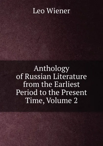 Обложка книги Anthology of Russian Literature from the Earliest Period to the Present Time, Volume 2, Leo Wiener