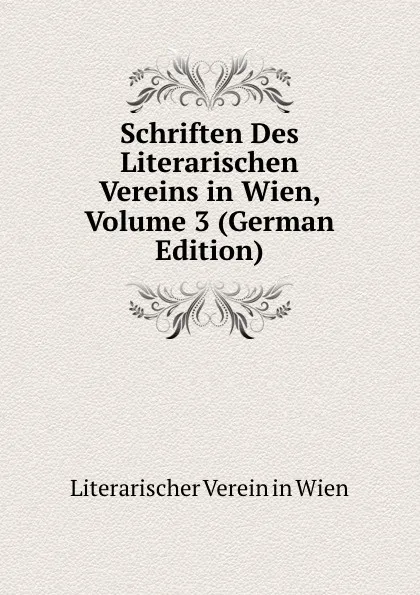 Обложка книги Schriften Des Literarischen Vereins in Wien, Volume 3 (German Edition), Literarischer Verein in Wien