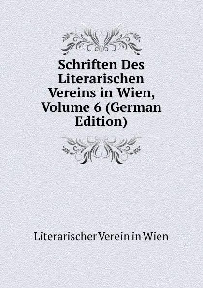 Обложка книги Schriften Des Literarischen Vereins in Wien, Volume 6 (German Edition), Literarischer Verein in Wien