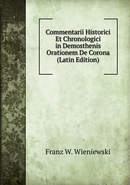 Обложка книги Commentarii Historici Et Chronologici in Demosthenis Orationem De Corona (Latin Edition), Franz W. Wieniewski