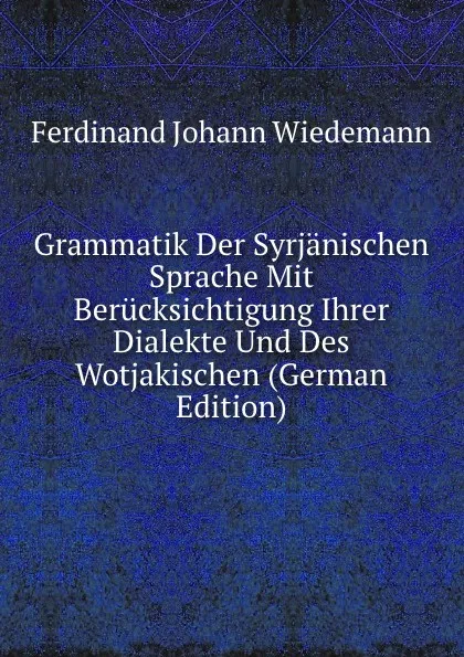 Обложка книги Grammatik Der Syrjanischen Sprache Mit Berucksichtigung Ihrer Dialekte Und Des Wotjakischen (German Edition), Ferdinand Johann Wiedemann