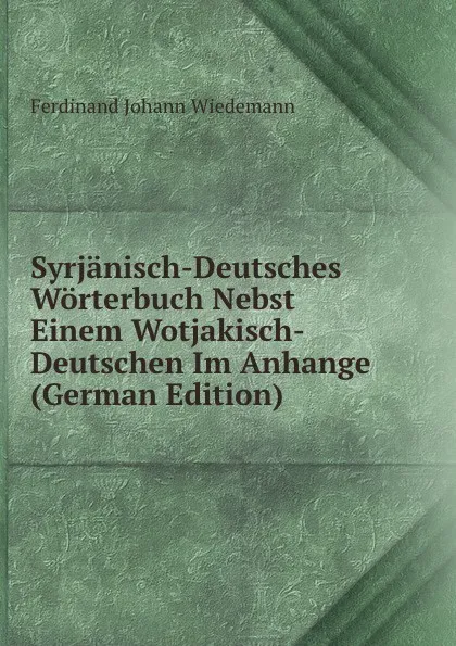 Обложка книги Syrjanisch-Deutsches Worterbuch Nebst Einem Wotjakisch-Deutschen Im Anhange (German Edition), Ferdinand Johann Wiedemann