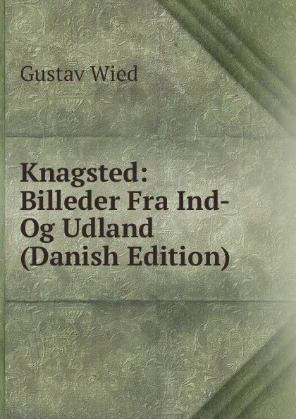 Обложка книги Knagsted: Billeder Fra Ind- Og Udland (Danish Edition), Gustav Wied