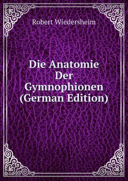 Обложка книги Die Anatomie Der Gymnophionen (German Edition), Robert Wiedersheim