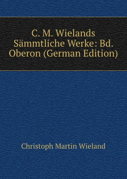 Обложка книги C. M. Wielands Sammtliche Werke: Bd. Oberon (German Edition), C.M. Wieland