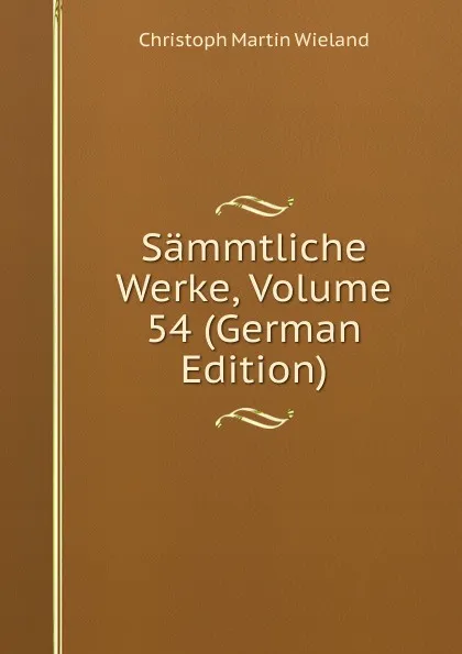 Обложка книги Sammtliche Werke, Volume 54 (German Edition), C.M. Wieland