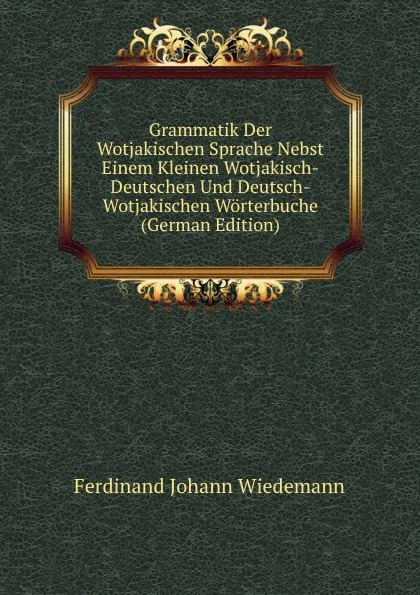 Обложка книги Grammatik Der Wotjakischen Sprache Nebst Einem Kleinen Wotjakisch-Deutschen Und Deutsch-Wotjakischen Worterbuche (German Edition), Ferdinand Johann Wiedemann