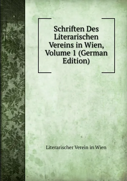 Обложка книги Schriften Des Literarischen Vereins in Wien, Volume 1 (German Edition), Literarischer Verein in Wien