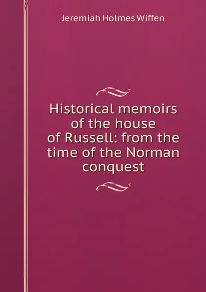 Обложка книги Historical memoirs of the house of Russell: from the time of the Norman conquest, Jeremiah Holmes Wiffen