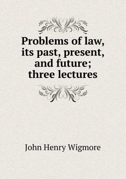 Обложка книги Problems of law, its past, present, and future; three lectures, Wigmore John Henry