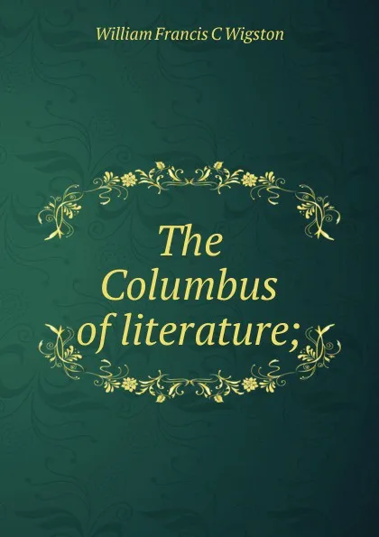 Обложка книги The Columbus of literature;, William Francis C Wigston