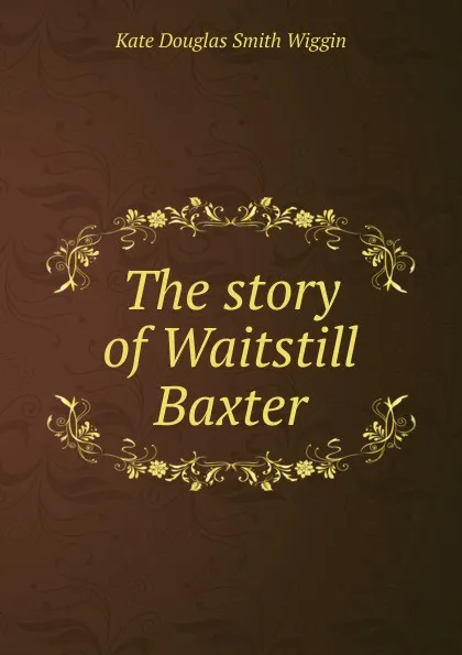 Обложка книги The story of Waitstill Baxter, Kate Douglas Smith Wiggin