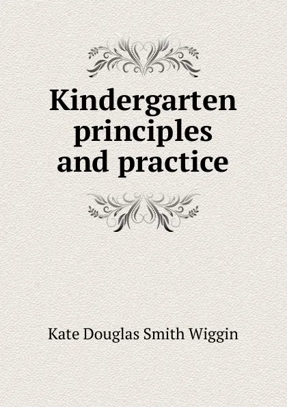 Обложка книги Kindergarten principles and practice, Kate Douglas Smith Wiggin