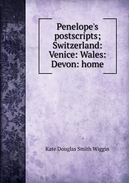 Обложка книги Penelope.s postscripts; Switzerland: Venice: Wales: Devon: home, Kate Douglas Smith Wiggin