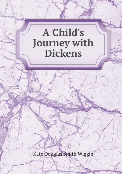 Обложка книги A Child.s Journey with Dickens, Kate Douglas Smith Wiggin