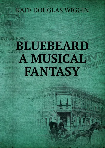 Обложка книги BLUEBEARD A MUSICAL FANTASY, Wiggin Kate Douglas Smith