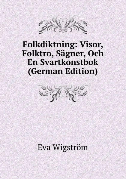 Обложка книги Folkdiktning: Visor, Folktro, Sagner, Och En Svartkonstbok (German Edition), Eva Wigström