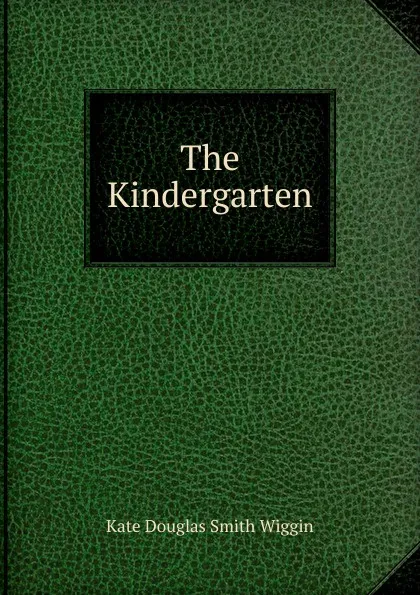 Обложка книги The Kindergarten, Kate Douglas Smith Wiggin