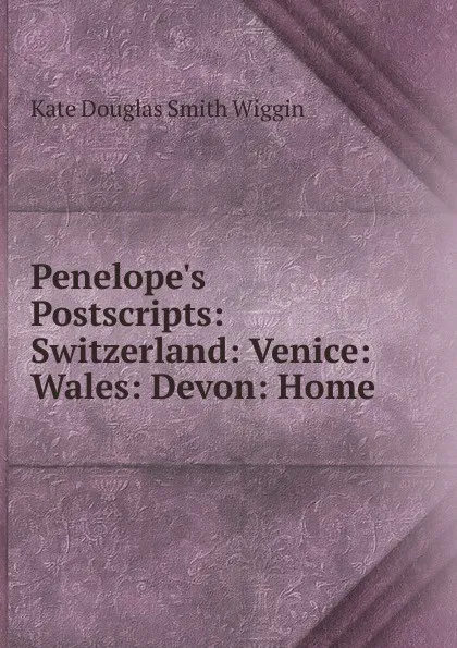 Обложка книги Penelope.s Postscripts: Switzerland: Venice: Wales: Devon: Home, Kate Douglas Smith Wiggin