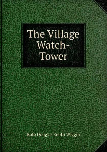 Обложка книги The Village Watch-Tower, Kate Douglas Smith Wiggin