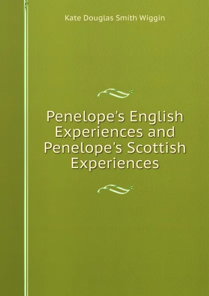 Обложка книги Penelope.s English Experiences and Penelope.s Scottish Experiences, Kate Douglas Smith Wiggin