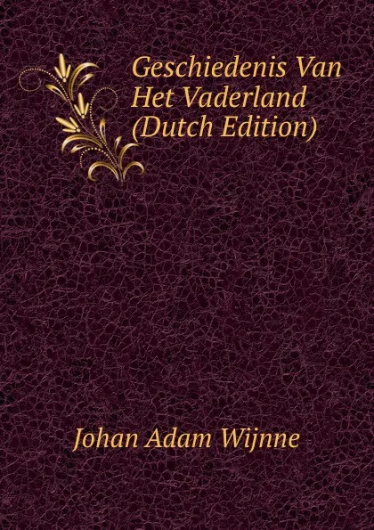 Обложка книги Geschiedenis Van Het Vaderland (Dutch Edition), Johan Adam Wijnne